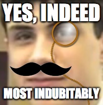 Sir. Swag | YES, INDEED MOST INDUBITABLY | image tagged in sir swag,yes indeed,most indubitably,best meme,fancy,monocle | made w/ Imgflip meme maker