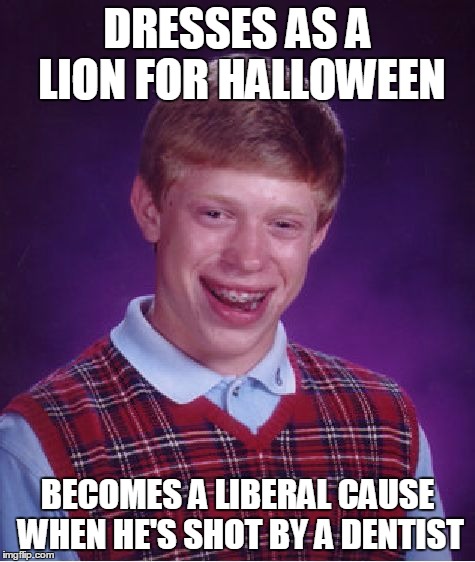 Bad Luck Brian Meme | DRESSES AS A LION FOR HALLOWEEN BECOMES A LIBERAL CAUSE WHEN HE'S SHOT BY A DENTIST | image tagged in memes,bad luck brian | made w/ Imgflip meme maker