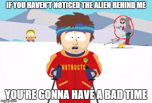 "Aliens" | IF YOU HAVEN'T NOTICED THE ALIEN BEHIND ME YOU'RE GONNA HAVE A BAD TIME | image tagged in memes,super cool ski instructor,aliens,funny | made w/ Imgflip meme maker