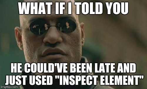 Matrix Morpheus Meme | WHAT IF I TOLD YOU HE COULD'VE BEEN LATE AND JUST USED "INSPECT ELEMENT" | image tagged in memes,matrix morpheus | made w/ Imgflip meme maker