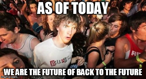 Sudden Clarity Clarence | AS OF TODAY WE ARE THE FUTURE OF BACK TO THE FUTURE | image tagged in memes,sudden clarity clarence | made w/ Imgflip meme maker