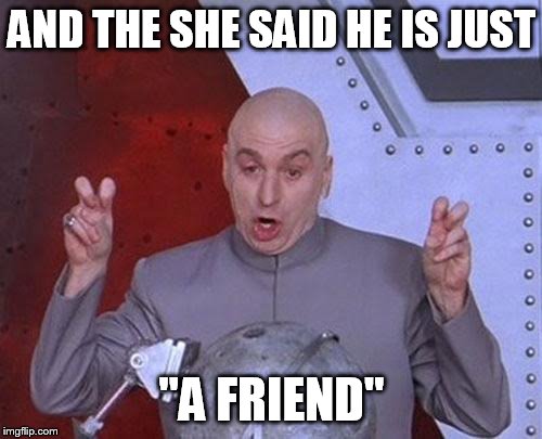 Dr Evil Laser | AND THE SHE SAID HE IS JUST "A FRIEND" | image tagged in memes,dr evil laser | made w/ Imgflip meme maker