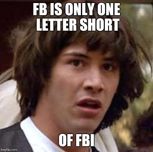 Zzzz | FB IS ONLY ONE LETTER SHORT OF FBI | image tagged in memes,conspiracy keanu | made w/ Imgflip meme maker