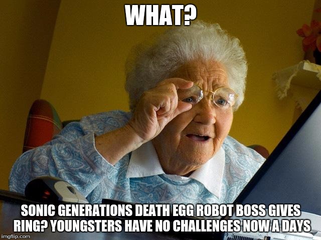 Grandma Finds The Internet | WHAT? SONIC GENERATIONS DEATH EGG ROBOT BOSS GIVES RING? YOUNGSTERS HAVE NO CHALLENGES NOW A DAYS | image tagged in memes,grandma finds the internet | made w/ Imgflip meme maker