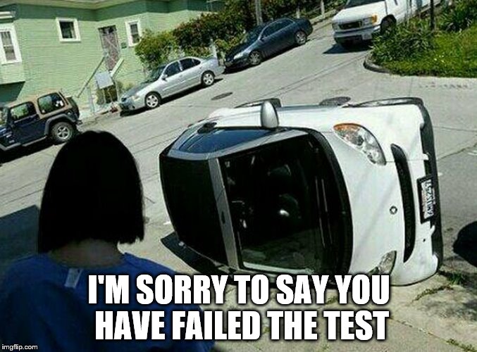 Smart Car flipped | I'M SORRY TO SAY YOU HAVE FAILED THE TEST | image tagged in smart car flipped | made w/ Imgflip meme maker