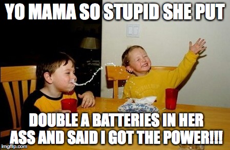 Yo Mamas So Fat | YO MAMA SO STUPID SHE PUT DOUBLE A BATTERIES IN HER ASS AND SAID I GOT THE POWER!!! | image tagged in memes,yo mamas so fat | made w/ Imgflip meme maker