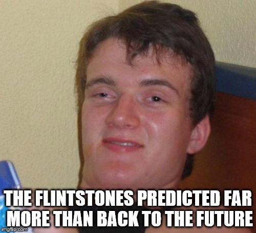 10 Guy | THE FLINTSTONES PREDICTED FAR MORE THAN BACK TO THE FUTURE | image tagged in memes,10 guy | made w/ Imgflip meme maker