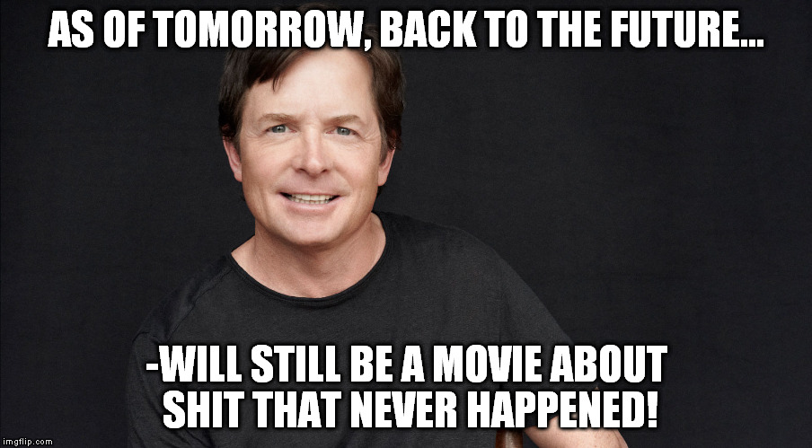 Back To The Fiction | AS OF TOMORROW, BACK TO THE FUTURE... -WILL STILL BE A MOVIE ABOUT SHIT THAT NEVER HAPPENED! | image tagged in fox,michael j fox takes a selfie,back to the future 2015 | made w/ Imgflip meme maker