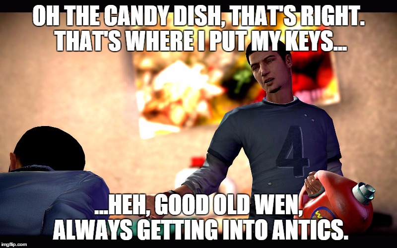 Good old Wen... | OH THE CANDY DISH, THAT'S RIGHT. THAT'S WHERE I PUT MY KEYS... ...HEH, GOOD OLD WEN, ALWAYS GETTING INTO ANTICS. | image tagged in steven heck,funny,video games | made w/ Imgflip meme maker