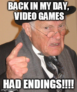 Back In My Day | BACK IN MY DAY, VIDEO GAMES HAD ENDINGS!!!! | image tagged in memes,back in my day | made w/ Imgflip meme maker