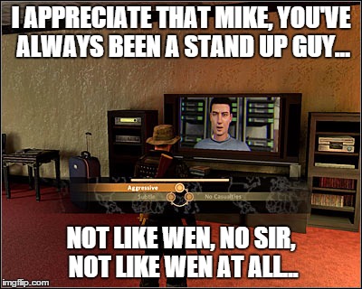 Steven Heck Crazy | I APPRECIATE THAT MIKE, YOU'VE ALWAYS BEEN A STAND UP GUY... NOT LIKE WEN, NO SIR, NOT LIKE WEN AT ALL... | image tagged in steven heck 20,funny,video games | made w/ Imgflip meme maker