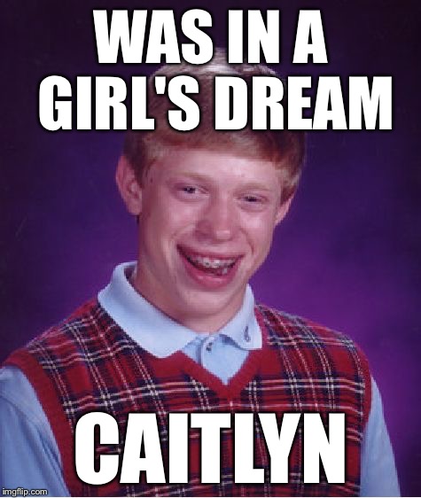 Bad Luck Brian Meme | WAS IN A GIRL'S DREAM CAITLYN | image tagged in memes,bad luck brian | made w/ Imgflip meme maker