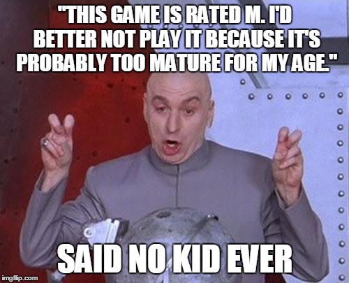 Just an FYI, If you're a kid who plays M-rated games, I have no scorn for you. I think you have every right to play them. | "THIS GAME IS RATED M. I'D BETTER NOT PLAY IT BECAUSE IT'S PROBABLY TOO MATURE FOR MY AGE." SAID NO KID EVER | image tagged in memes,dr evil laser,video games,funny | made w/ Imgflip meme maker