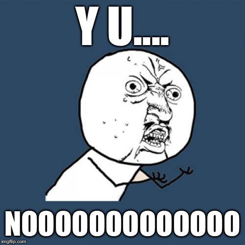 Y U No Meme | Y U.... NOOOOOOOOOOOOO | image tagged in memes,y u no | made w/ Imgflip meme maker