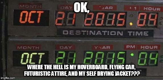 Back to the future | OK, WHERE THE HELL IS MY HOVERBOARD, FLYING CAR, FUTURISTIC ATTIRE, AND MY SELF DRYING JACKET??? | image tagged in back to the future | made w/ Imgflip meme maker