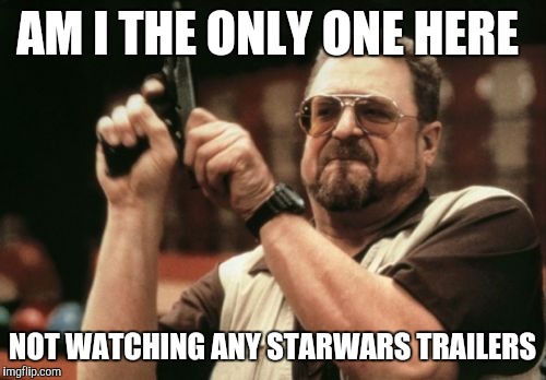 Am I The Only One Around Here | AM I THE ONLY ONE HERE NOT WATCHING ANY STARWARS TRAILERS | image tagged in memes,am i the only one around here,AdviceAnimals | made w/ Imgflip meme maker