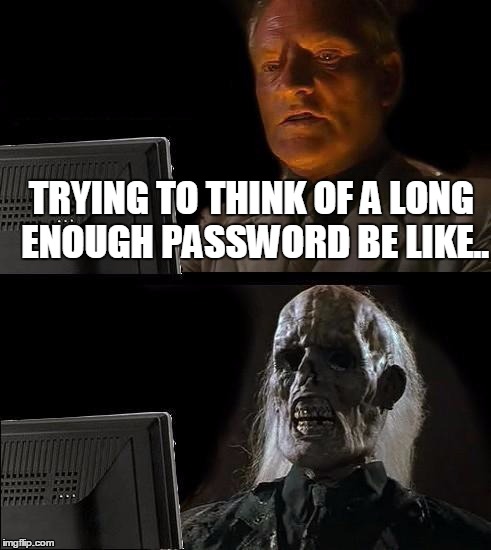 I'll Just Wait Here | TRYING TO THINK OF A LONG ENOUGH PASSWORD BE LIKE.. | image tagged in memes,ill just wait here | made w/ Imgflip meme maker