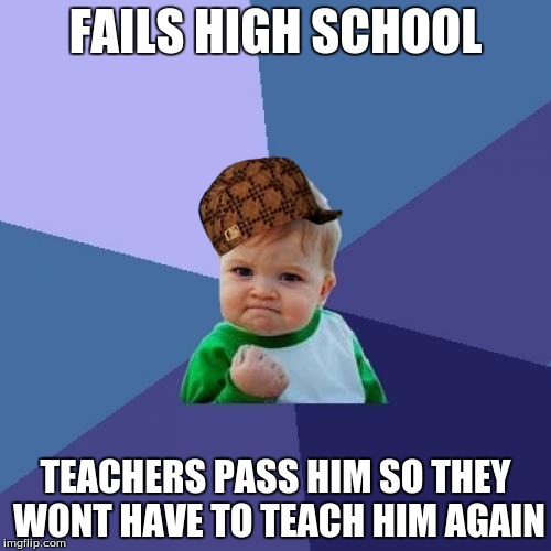 Success Kid Meme | FAILS HIGH SCHOOL TEACHERS PASS HIM SO THEY WONT HAVE TO TEACH HIM AGAIN | image tagged in memes,success kid,scumbag | made w/ Imgflip meme maker