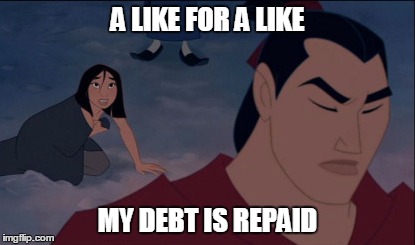 One good deed... | A LIKE FOR A LIKE MY DEBT IS REPAID | image tagged in meme,like,upvote,mulan,shang,favour | made w/ Imgflip meme maker