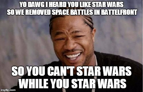 Yo Dawg Heard You Meme | YO DAWG I HEARD YOU LIKE STAR WARS SO WE REMOVED SPACE BATTLES IN BATTELFRONT SO YOU CAN'T STAR WARS WHILE YOU STAR WARS | image tagged in memes,yo dawg heard you | made w/ Imgflip meme maker