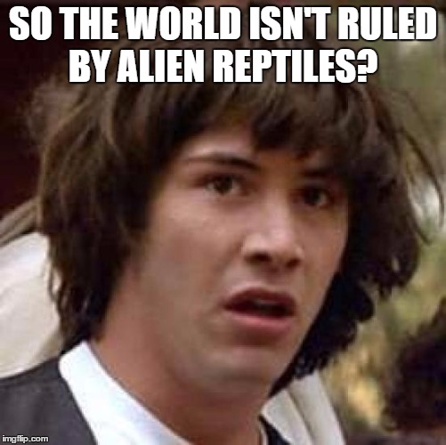Conspiracy Keanu Meme | SO THE WORLD ISN'T RULED BY ALIEN REPTILES? | image tagged in memes,conspiracy keanu | made w/ Imgflip meme maker