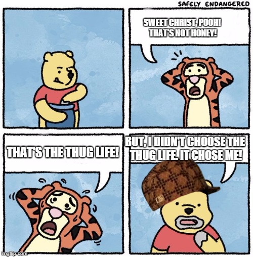 Sweet Jesus Pooh | SWEET CHRIST, POOH! THAT'S NOT HONEY! THAT'S THE THUG LIFE! BUT, I DIDN'T CHOOSE THE THUG LIFE. IT CHOSE ME! | image tagged in sweet jesus pooh,scumbag | made w/ Imgflip meme maker