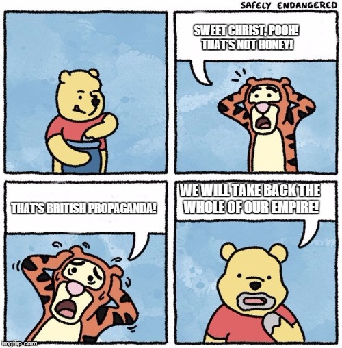 Sweet Jesus Pooh | SWEET CHRIST, POOH! THAT'S NOT HONEY! THAT'S BRITISH PROPAGANDA! WE WILL TAKE BACK THE WHOLE OF OUR EMPIRE! | image tagged in sweet jesus pooh | made w/ Imgflip meme maker