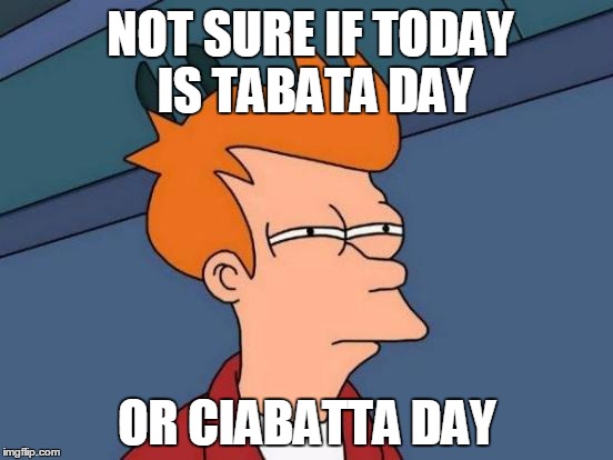 Futurama Fry Meme | NOT SURE IF TODAY IS TABATA DAY OR CIABATTA DAY | image tagged in memes,futurama fry | made w/ Imgflip meme maker