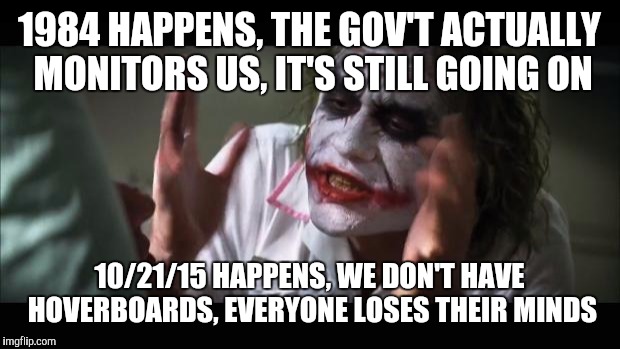 And everybody loses their minds Meme | 1984 HAPPENS, THE GOV'T ACTUALLY MONITORS US, IT'S STILL GOING ON 10/21/15 HAPPENS, WE DON'T HAVE HOVERBOARDS, EVERYONE LOSES THEIR MINDS | image tagged in memes,and everybody loses their minds,AdviceAnimals | made w/ Imgflip meme maker