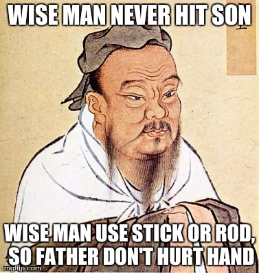 confucius | WISE MAN NEVER HIT SON WISE MAN USE STICK OR ROD, SO FATHER DON'T HURT HAND | image tagged in confucius | made w/ Imgflip meme maker