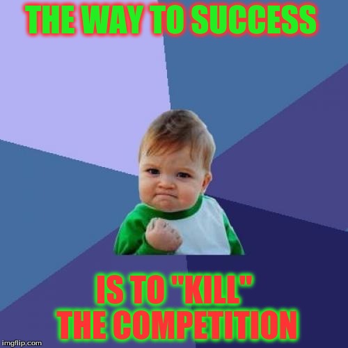 Success Kid Meme | THE WAY TO SUCCESS IS TO "KILL" THE COMPETITION | image tagged in memes,success kid | made w/ Imgflip meme maker
