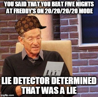 Maury Lie Detector Meme | YOU SAID THAT YOU BEAT FIVE NIGHTS AT FREDDY'S ON 20/20/20/20 MODE LIE DETECTOR DETERMINED THAT WAS A LIE | image tagged in memes,maury lie detector,scumbag | made w/ Imgflip meme maker