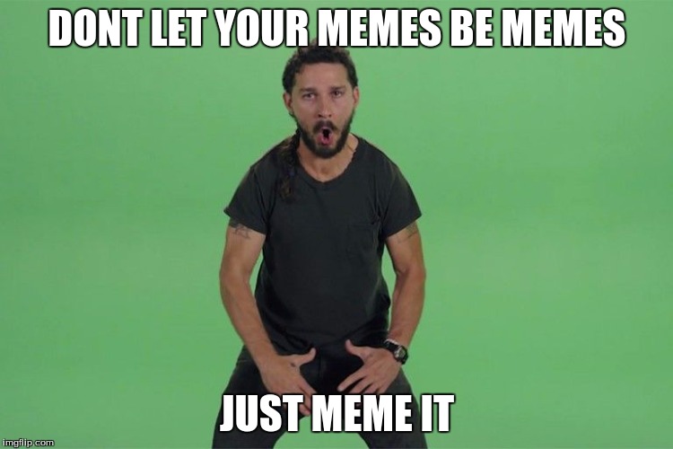 Shia labeouf JUST DO IT | DONT LET YOUR MEMES BE MEMES JUST MEME IT | image tagged in shia labeouf just do it | made w/ Imgflip meme maker