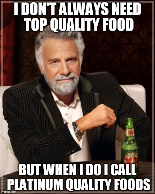The Most Interesting Man In The World Meme | I DON'T ALWAYS NEED TOP QUALITY FOOD BUT WHEN I DO I CALL PLATINUM QUALITY FOODS | image tagged in memes,the most interesting man in the world | made w/ Imgflip meme maker