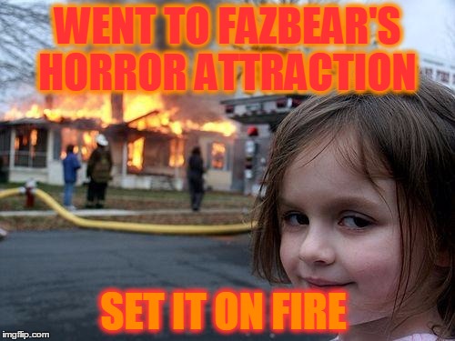 Disaster Girl | WENT TO FAZBEAR'S HORROR ATTRACTION SET IT ON FIRE | image tagged in memes,disaster girl | made w/ Imgflip meme maker