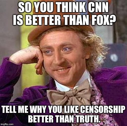 Creepy Condescending Wonka | SO YOU THINK CNN IS BETTER THAN FOX? TELL ME WHY YOU LIKE CENSORSHIP BETTER THAN TRUTH. | image tagged in memes,creepy condescending wonka | made w/ Imgflip meme maker