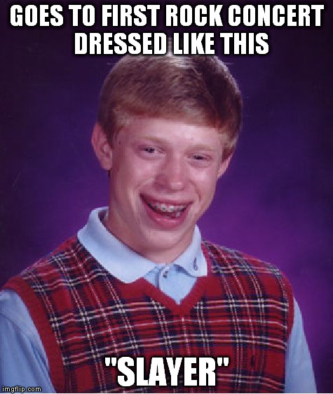 Bad Luck Brian | GOES TO FIRST ROCK CONCERT  DRESSED LIKE THIS "SLAYER" | image tagged in memes,bad luck brian | made w/ Imgflip meme maker
