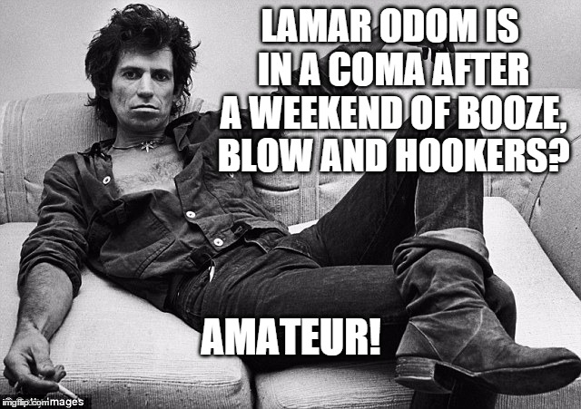 LAMAR ODOM IS IN A COMA AFTER A WEEKEND OF BOOZE, BLOW AND HOOKERS? AMATEUR! | image tagged in keithisms | made w/ Imgflip meme maker