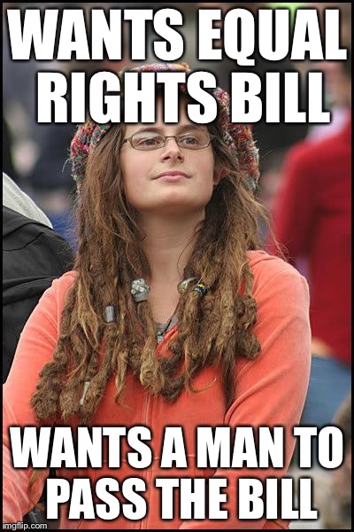 Chauvinistic Feminist  | WANTS EQUAL RIGHTS BILL WANTS A MAN TO PASS THE BILL | image tagged in feminist chick,memes | made w/ Imgflip meme maker