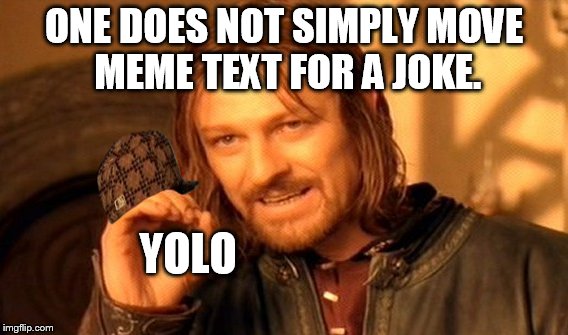 Yolo M8 | ONE DOES NOT SIMPLY MOVE MEME TEXT FOR A JOKE. YOLO | image tagged in memes,one does not simply,scumbag | made w/ Imgflip meme maker