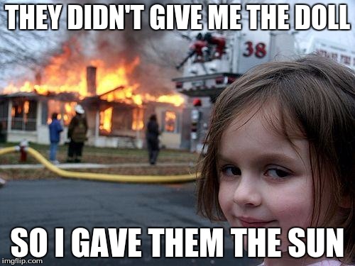 Disaster Girl | THEY DIDN'T GIVE ME THE DOLL SO I GAVE THEM THE SUN | image tagged in memes,disaster girl | made w/ Imgflip meme maker