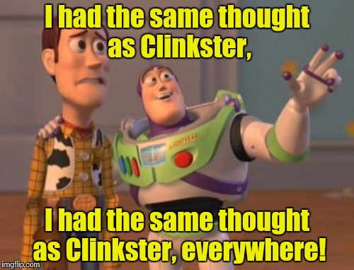 X, X Everywhere Meme | I had the same thought as Clinkster, I had the same thought as Clinkster, everywhere! | image tagged in memes,x x everywhere | made w/ Imgflip meme maker