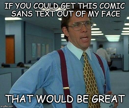 That Would Be Great | IF YOU COULD GET THIS COMIC SANS TEXT OUT OF MY FACE THAT WOULD BE GREAT | image tagged in memes,that would be great | made w/ Imgflip meme maker