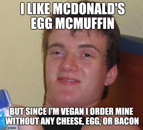 10 Guy Meme | I LIKE MCDONALD'S EGG MCMUFFIN BUT SINCE I'M VEGAN I ORDER MINE WITHOUT ANY CHEESE, EGG, OR BACON | image tagged in memes,10 guy | made w/ Imgflip meme maker