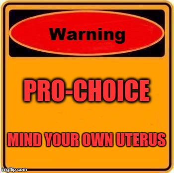 Warning Sign | PRO-CHOICE MIND YOUR OWN UTERUS | image tagged in memes,warning sign | made w/ Imgflip meme maker