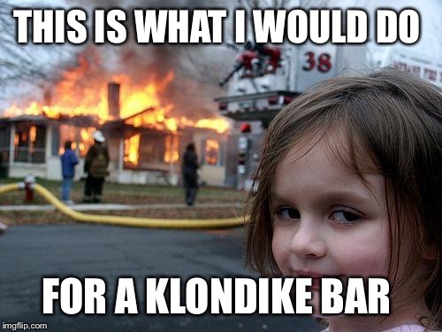 Disaster Girl | THIS IS WHAT I WOULD DO FOR A KLONDIKE BAR | image tagged in memes,disaster girl | made w/ Imgflip meme maker