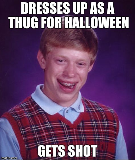 Bad Luck Brian Meme | DRESSES UP AS A THUG FOR HALLOWEEN GETS SHOT | image tagged in memes,bad luck brian | made w/ Imgflip meme maker