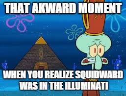 THAT AKWARD MOMENT WHEN YOU REALIZE SQUIDWARD WAS IN THE ILLUMINATI | image tagged in squidward illuminati | made w/ Imgflip meme maker