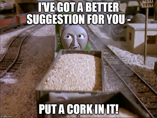 Henry - Better suggestion | I'VE GOT A BETTER SUGGESTION FOR YOU - PUT A CORK IN IT! | image tagged in funny,funny memes,funny meme,thomas the tank engine | made w/ Imgflip meme maker