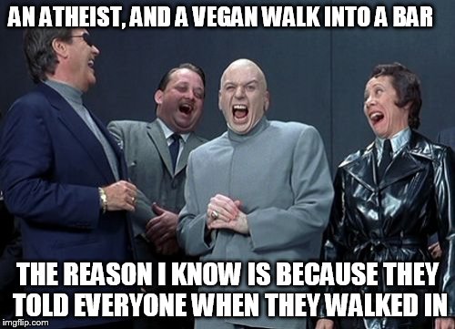 Laughing Villains | AN ATHEIST, AND A VEGAN WALK INTO A BAR THE REASON I KNOW IS BECAUSE THEY TOLD EVERYONE WHEN THEY WALKED IN | image tagged in memes,laughing villains | made w/ Imgflip meme maker